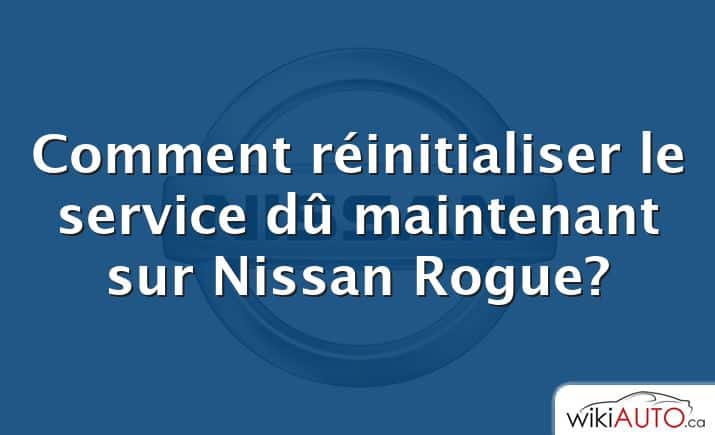 Comment réinitialiser le service dû maintenant sur Nissan Rogue?