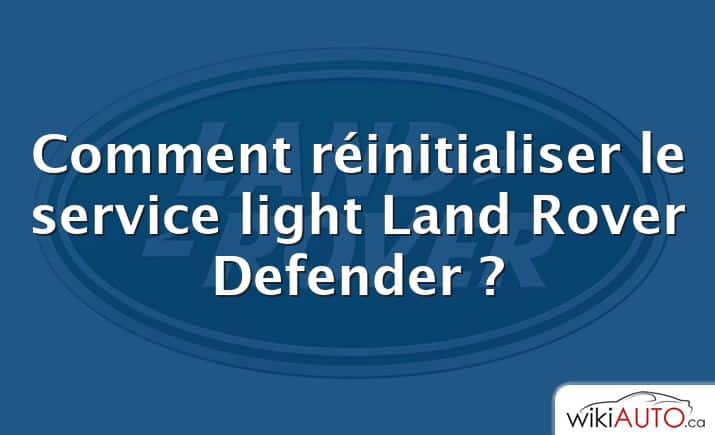 Comment réinitialiser le service light Land Rover Defender ?