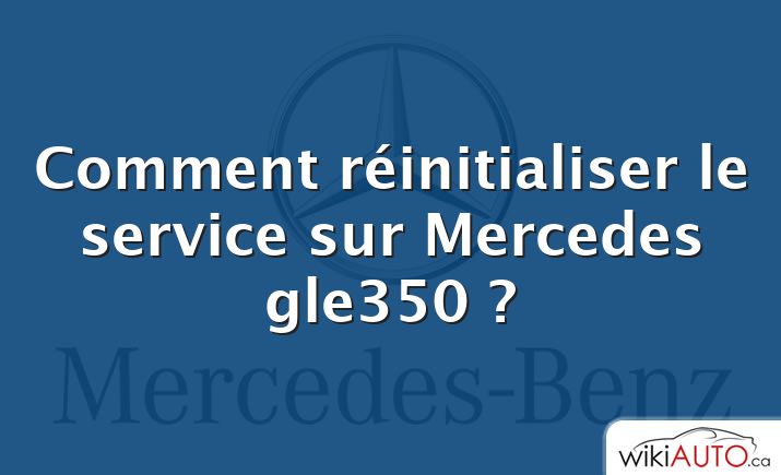 Comment réinitialiser le service sur Mercedes gle350 ?