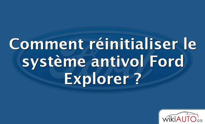 Comment réinitialiser le système antivol Ford Explorer ?