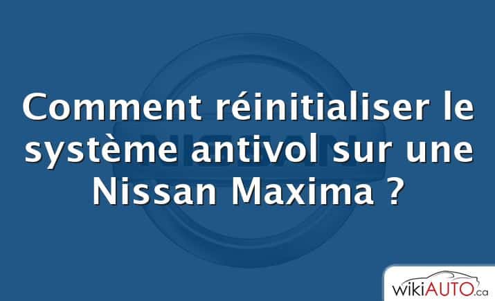 Comment réinitialiser le système antivol sur une Nissan Maxima ?