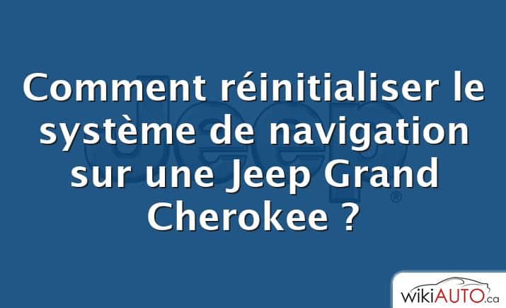 Comment réinitialiser le système de navigation sur une Jeep Grand Cherokee ?