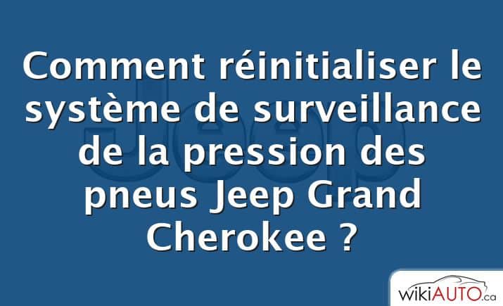 Comment réinitialiser le système de surveillance de la pression des pneus Jeep Grand Cherokee ?