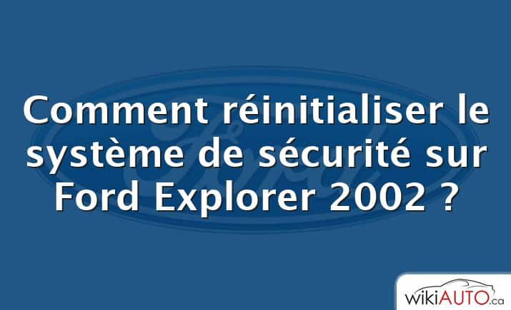 Comment réinitialiser le système de sécurité sur Ford Explorer 2002 ?