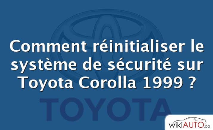 Comment réinitialiser le système de sécurité sur Toyota Corolla 1999 ?