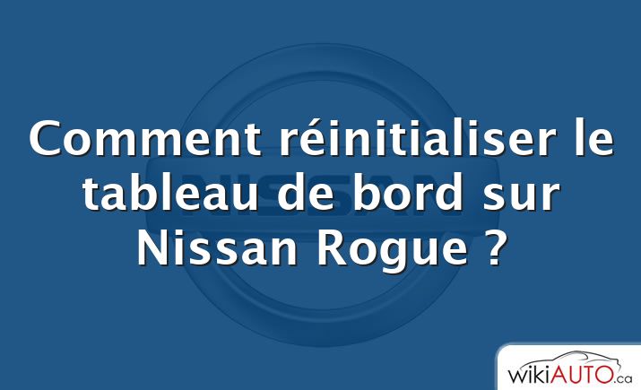 Comment réinitialiser le tableau de bord sur Nissan Rogue ?