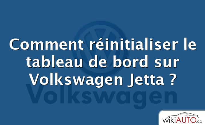 Comment réinitialiser le tableau de bord sur Volkswagen Jetta ?