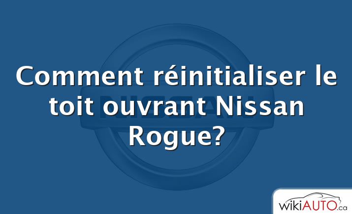 Comment réinitialiser le toit ouvrant Nissan Rogue?