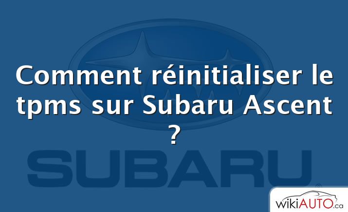 Comment réinitialiser le tpms sur Subaru Ascent ?