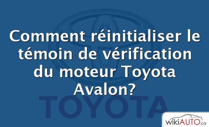 Comment réinitialiser le témoin de vérification du moteur Toyota Avalon?