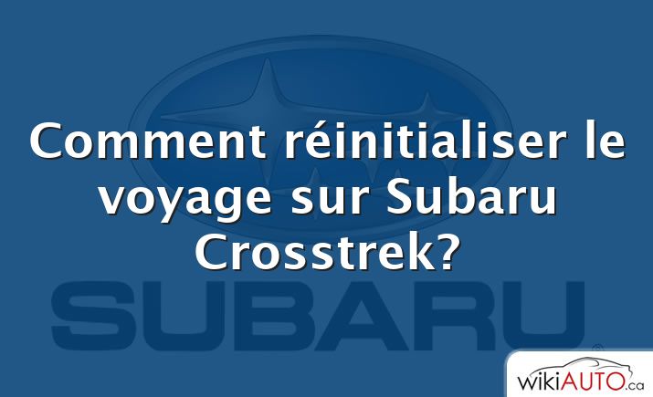 Comment réinitialiser le voyage sur Subaru Crosstrek?