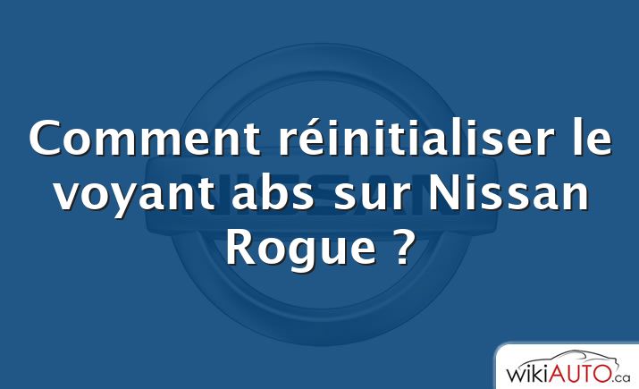 Comment réinitialiser le voyant abs sur Nissan Rogue ?