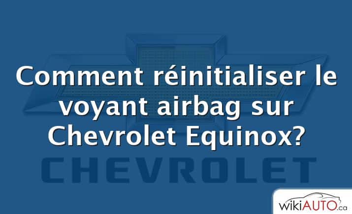 Comment réinitialiser le voyant airbag sur Chevrolet Equinox?