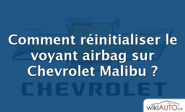 Comment réinitialiser le voyant airbag sur Chevrolet Malibu ?