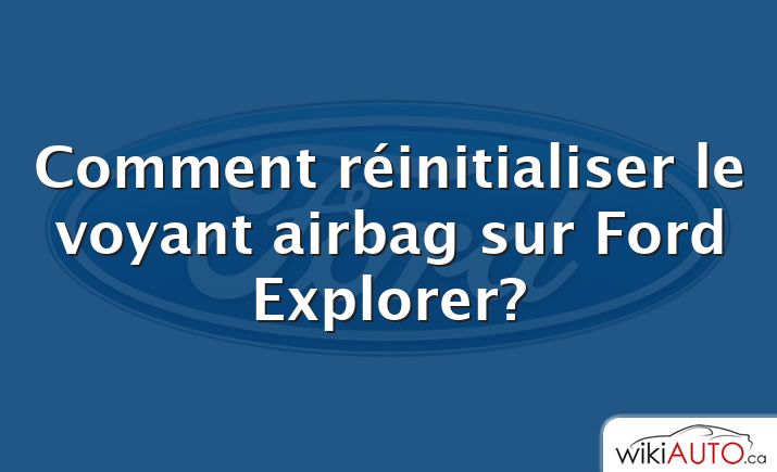 Comment réinitialiser le voyant airbag sur Ford Explorer?
