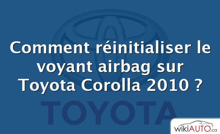 Comment réinitialiser le voyant airbag sur Toyota Corolla 2010 ?