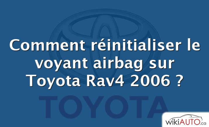 Comment réinitialiser le voyant airbag sur Toyota Rav4 2006 ?