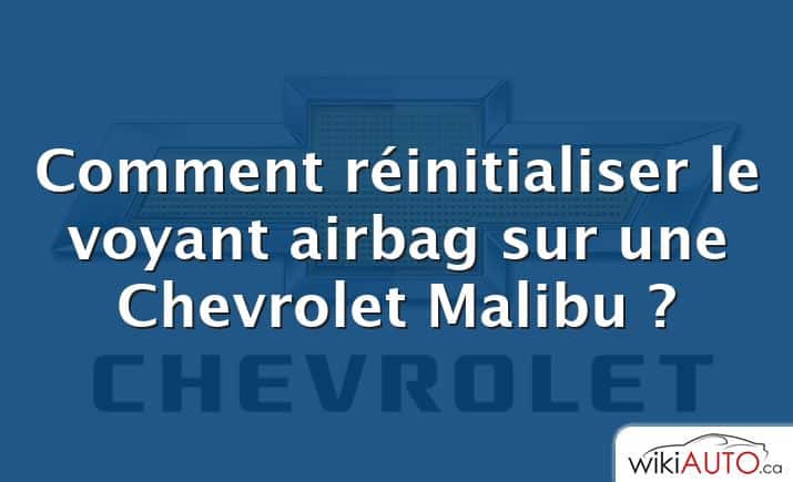 Comment réinitialiser le voyant airbag sur une Chevrolet Malibu ?