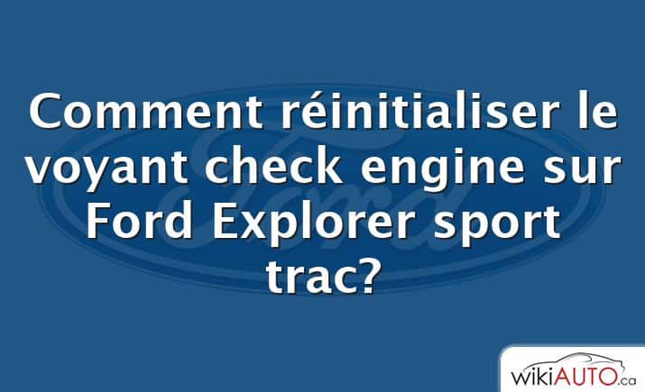 Comment réinitialiser le voyant check engine sur Ford Explorer sport trac?