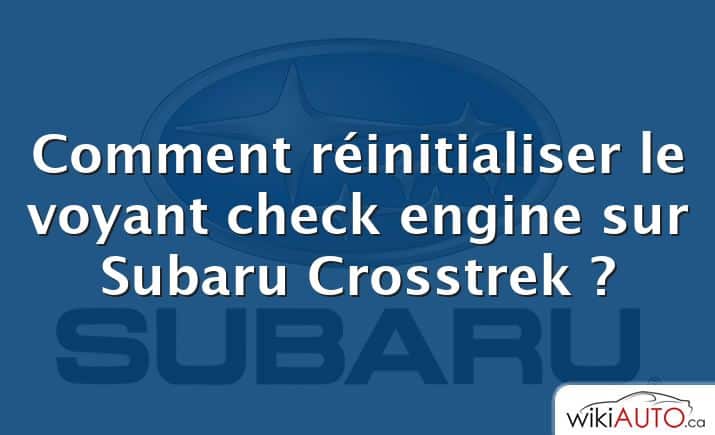 Comment réinitialiser le voyant check engine sur Subaru Crosstrek ?