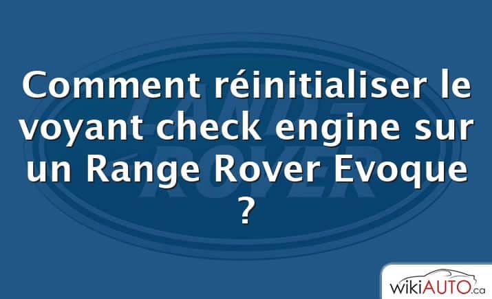 Comment réinitialiser le voyant check engine sur un Range Rover Evoque ?