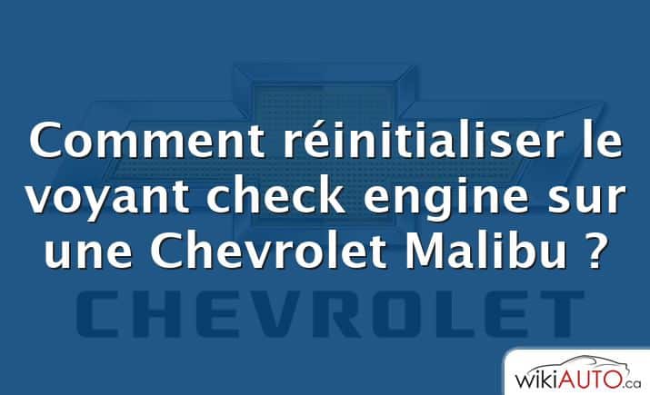 Comment réinitialiser le voyant check engine sur une Chevrolet Malibu ?