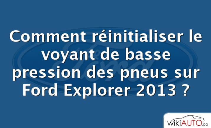 Comment réinitialiser le voyant de basse pression des pneus sur Ford Explorer 2013 ?