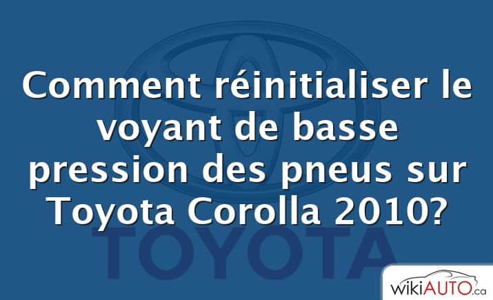 Comment réinitialiser le voyant de basse pression des pneus sur Toyota Corolla 2010?