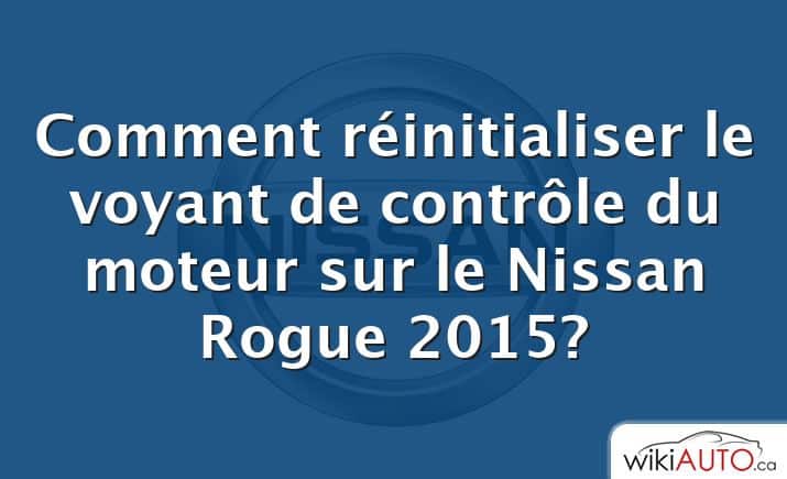 Comment réinitialiser le voyant de contrôle du moteur sur le Nissan Rogue 2015?
