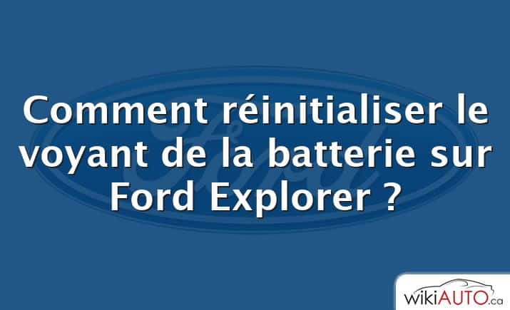 Comment réinitialiser le voyant de la batterie sur Ford Explorer ?