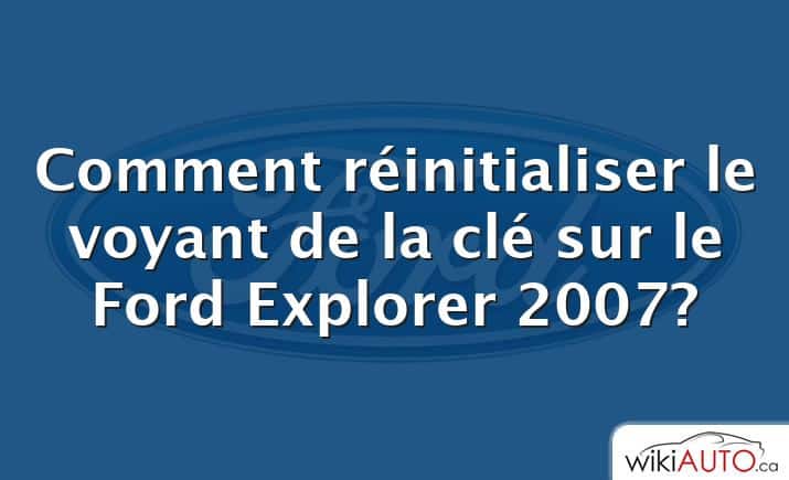 Comment réinitialiser le voyant de la clé sur le Ford Explorer 2007?