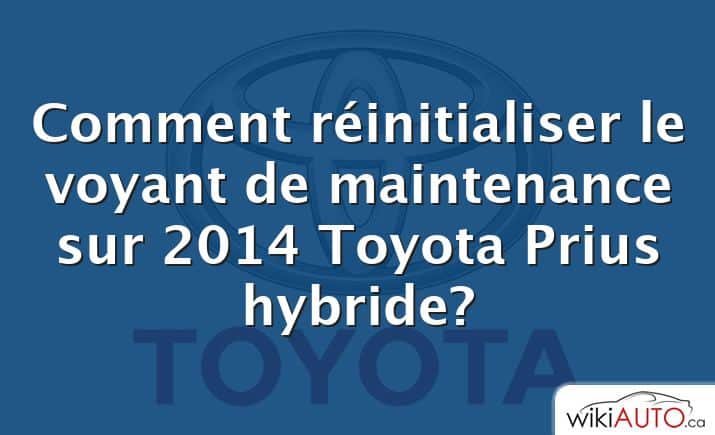 Comment réinitialiser le voyant de maintenance sur 2014 Toyota Prius hybride?