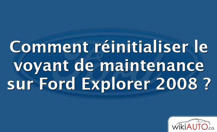 Comment réinitialiser le voyant de maintenance sur Ford Explorer 2008 ?