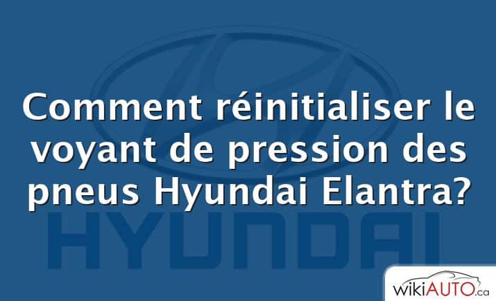 Comment réinitialiser le voyant de pression des pneus Hyundai Elantra?