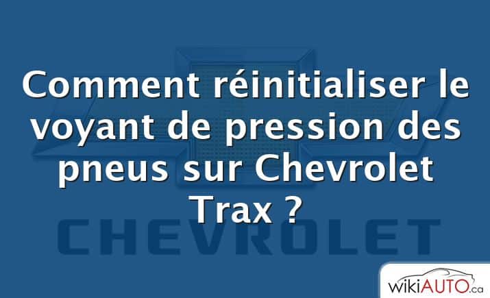 Comment réinitialiser le voyant de pression des pneus sur Chevrolet Trax ?