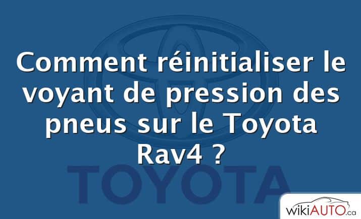 Comment réinitialiser le voyant de pression des pneus sur le Toyota Rav4 ?