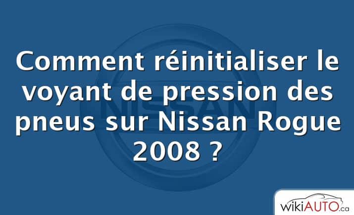 Comment réinitialiser le voyant de pression des pneus sur Nissan Rogue 2008 ?