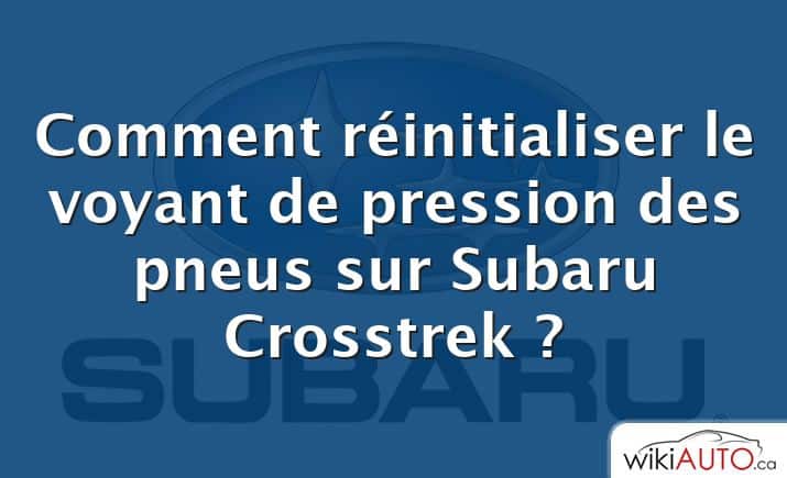 Comment réinitialiser le voyant de pression des pneus sur Subaru Crosstrek ?