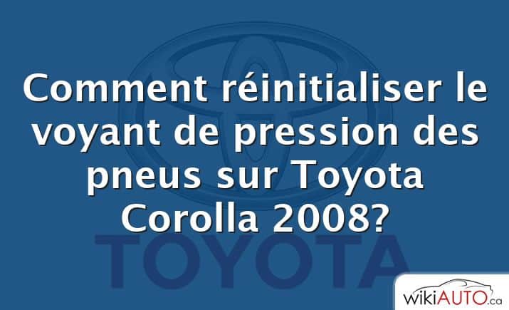 Comment réinitialiser le voyant de pression des pneus sur Toyota Corolla 2008?