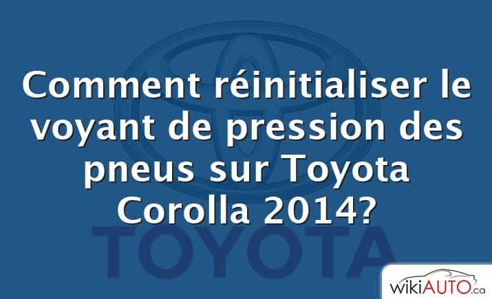 Comment réinitialiser le voyant de pression des pneus sur Toyota Corolla 2014?