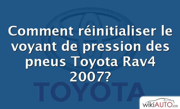 Comment réinitialiser le voyant de pression des pneus Toyota Rav4 2007?