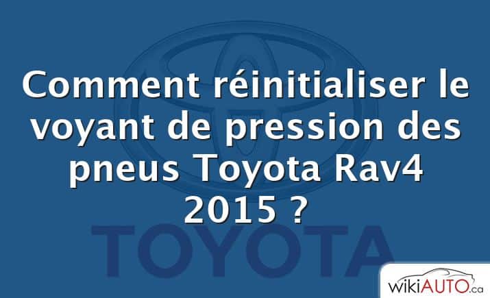 Comment réinitialiser le voyant de pression des pneus Toyota Rav4 2015 ?