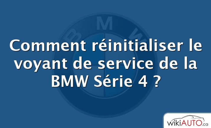 Comment réinitialiser le voyant de service de la BMW Série 4 ?