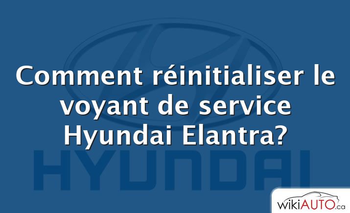 Comment réinitialiser le voyant de service Hyundai Elantra?
