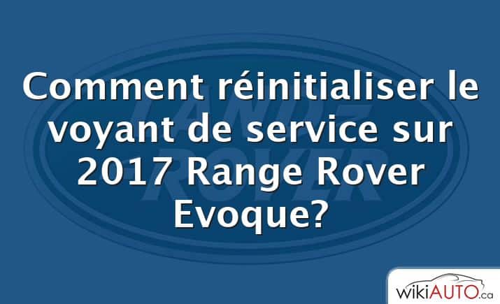 Comment réinitialiser le voyant de service sur 2017 Range Rover Evoque?