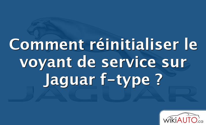 Comment réinitialiser le voyant de service sur Jaguar f-type ?