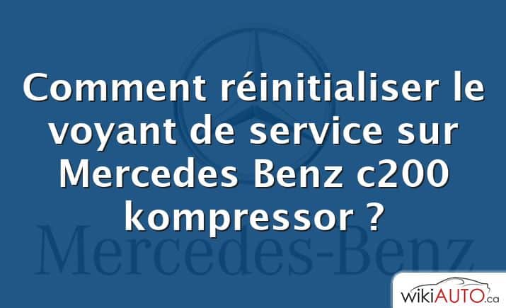 Comment réinitialiser le voyant de service sur Mercedes Benz c200 kompressor ?