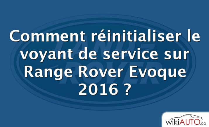Comment réinitialiser le voyant de service sur Range Rover Evoque 2016 ?