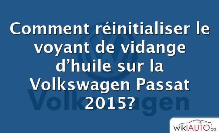 Comment réinitialiser le voyant de vidange d’huile sur la Volkswagen Passat 2015?