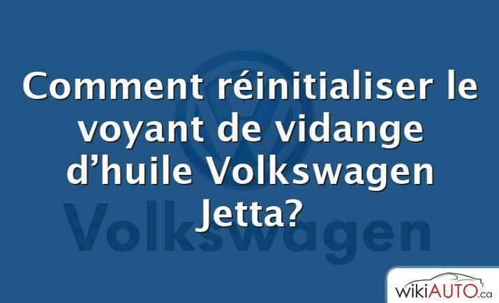 Comment réinitialiser le voyant de vidange d’huile Volkswagen Jetta?